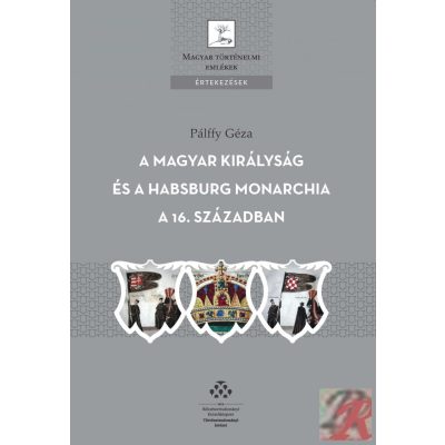 A MAGYAR KIRÁLYSÁG ÉS A HABSBURG MONARCHIA A 16. SZÁZADBAN 
