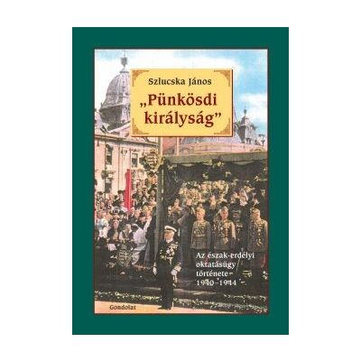 "PÜNKÖSDI KIRÁLYSÁG". AZ ÉSZAK-ERDÉLYI OKTATÁSÜGY TÖRTÉNETE 1940-1944