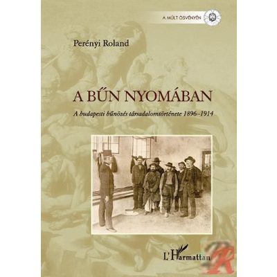 A BŰN NYOMÁBAN. A BUDAPESTI BŰNÖZÉS TÁRSADALOMTÖRTÉNETE 1896–1914