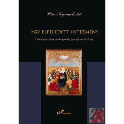 EGY ELFELEDETT INTÉZMÉNY. A KOLOZSVÁRI SZENTLÉLEK-ISPOTÁLY KORA ÚJKORI TÖRTÉNETE 