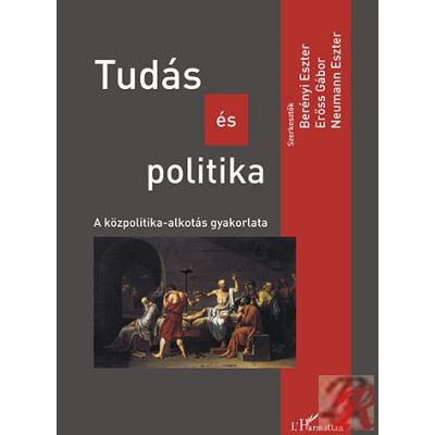 TUDÁS ÉS POLITIKA. A KÖZPOLITIKA-ALKOTÁS GYAKORLATA