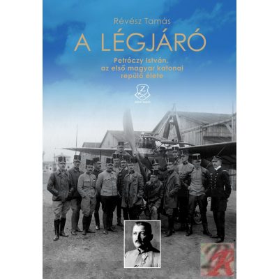 A LÉGJÁRÓ. PETRÓCZY ISTVÁN, AZ ELSŐ MAGYAR KATONAI REPÜLŐ ÉLETE