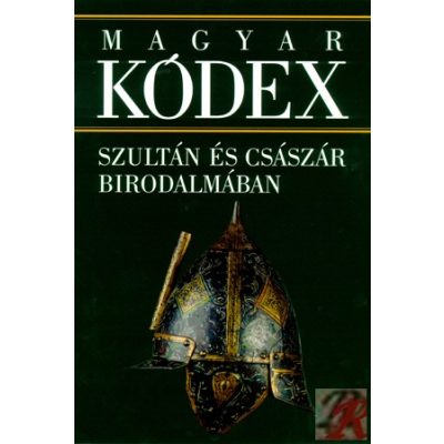 MAGYAR KÓDEX 3. kötet - Szultán és császár birodalmában