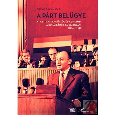 A PÁRT BELÜGYE. A POLITIKAI RENDŐRSÉG ÉS AZ MSZMP A KORAI KÁDÁR-KORSZAKBAN (1956–1962)