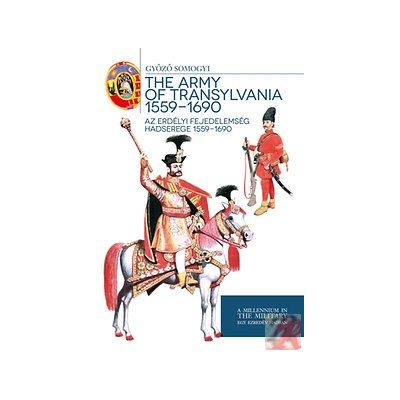 AZ ERDÉLYI FEJEDELEMSÉG HADSEREGE 1559 - 1690 - THE ARMY OF TRANSYLVANIA 1559 - 1690
