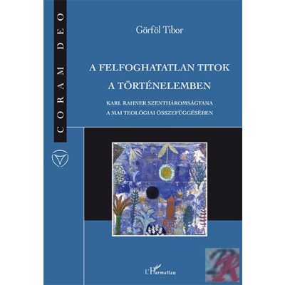 A FELFOGHATATLAN TITOK A TÖRTÉNELEMBEN. KARL RAHNER SZENTHÁROMSÁGTANA A MAI TEOLÓGIAI ÖSSZEFÜGGÉSÉBEN