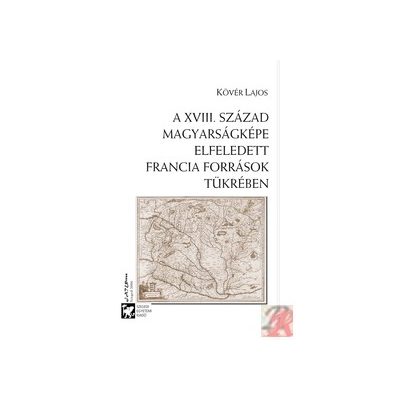 A XVIII. SZÁZAD MAGYARSÁGKÉPE ELFELEDETT FRANCIA FORRÁSOK TÜKRÉBEN