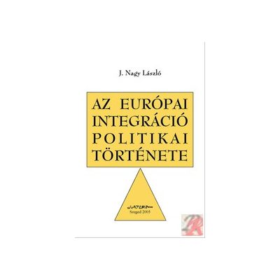 AZ EURÓPAI INTEGRÁCIÓ POLITIKAI TÖRTÉNETE