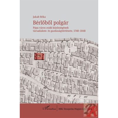 BÉRLŐBŐL POLGÁR – PÁPA VÁROS ZSIDÓ KÖZÖSSÉGÉNEK TÁRSADALOM- ÉS GAZDASÁGTÖRTÉNETE, 1748–1848