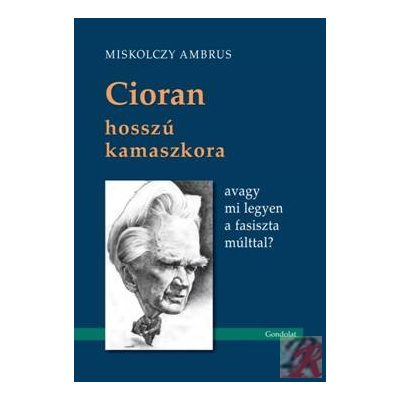 CIORAN HOSSZÚ KAMASZKORA, AVAGY MI LEGYEN A FASISZTA MÚLTTAL?