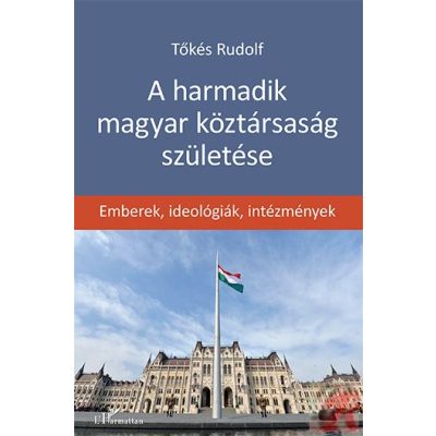 A HARMADIK MAGYAR KÖZTÁRSASÁG SZÜLETÉSE – EMBEREK, IDEOLÓGIÁK, INTÉZMÉNYEK
