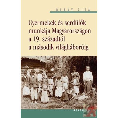 GYERMEKEK ÉS SERDÜLŐK MUNKÁJA MAGYARORSZÁGON A 19. SZÁZADTÓL A MÁSODIK VILÁGHÁBORÚIG