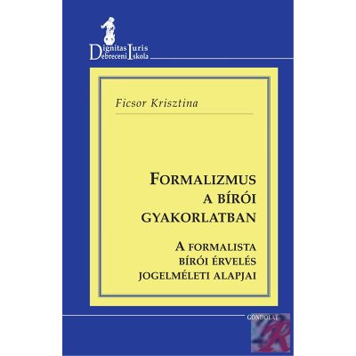 FORMALIZMUS A BÍRÓI GYAKORLATBAN - A FORMALISTA BÍRÓI ÉRVELÉS JOGELMÉLETI ALAPJAI
