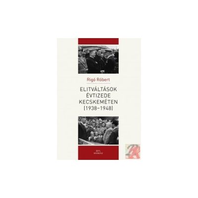 ELITVÁLTÁSOK ÉVTIZEDE KECSKEMÉTEN (1938–1948)