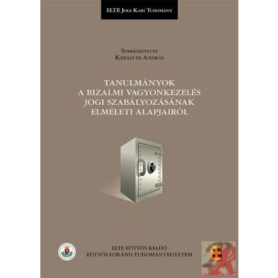 TANULMÁNYOK A BIZALMI VAGYONKEZELÉS JOGI SZABÁLYOZÁSÁNAK ELMÉLETI ALAPJAIRÓL