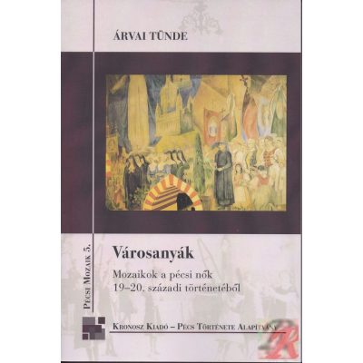 VÁROSANYÁK. MOZAIKOK A PÉCSI NŐK 19-20. SZÁZADI TÖRTÉNELMÉBŐL