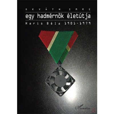 EGY HADMÉRNÖK ÉLETÚTJA - HARIS BÉLA 1901-1979