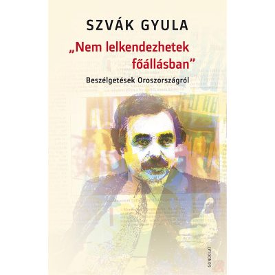 „NEM LELKENDEZHETEK FŐÁLLÁSBAN”. BESZÉLGETÉSEK OROSZORSZÁGRÓL