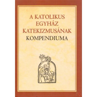 A KATOLIKUS EGYHÁZ KATEKIZMUSÁNAK KOMPENDIUMA
