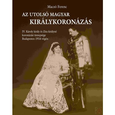 AZ UTOLSÓ MAGYAR KIRÁLYKORONÁZÁS