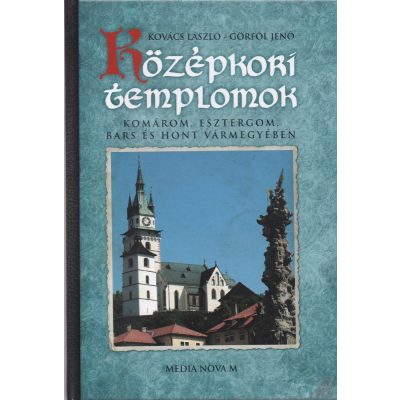KÖZÉPKORI TEMPLOMOK - Komárom, Esztergom, Bars és Hont vármegyében
