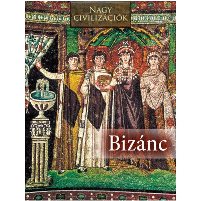 NAGY CIVILIZÁCIÓK SOROZAT - 6. BIZÁNC