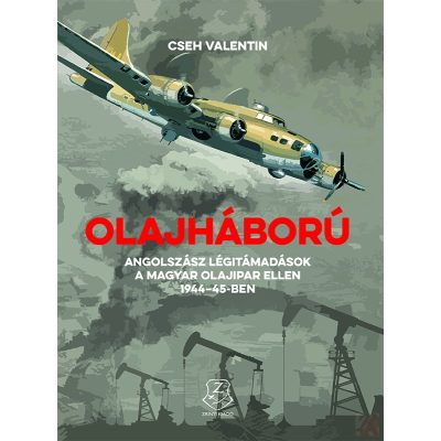 OLAJHÁBORÚ - ANGOLSZÁSZ LÉGITÁMADÁSOK A MAGYAR OLAJIPAR ELLEN 1944-45-BEN