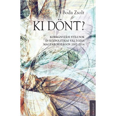 KI DÖNT? KORMÁNYZÁSI STÍLUSOK ÉS KÖZPOLITIKAI VÁLTOZÁS MAGYARORSZÁGON 2002-2014