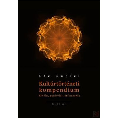 KULTÚRTÖRTÉNETI KOMPENDIUM - ELMÉLET, GYAKORLAT, KULCSSZAVAK