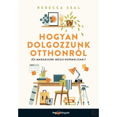 HOGYAN DOLGOZZUNK OTTHONRÓL (ÉS MARADJUNK MÉGIS NORMÁLISAK)?