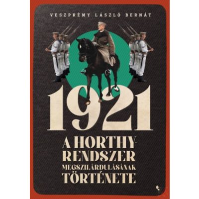 1921 - A HORTHY-RENDSZER MEGSZILÁRDULÁSÁNAK TÖRTÉNETE