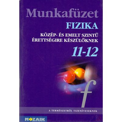 FIZIKA 11-12. - KÖZÉP- ÉS EMELT SZINTŰ ÉRETTSÉGIRE KÉSZÜLŐKNEK 