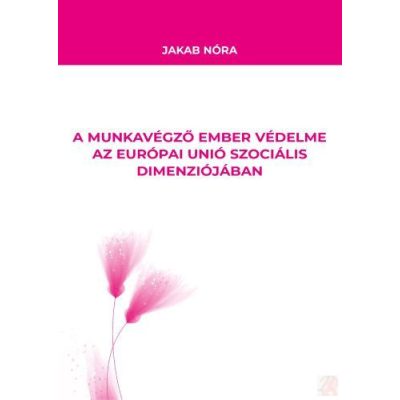 A MUNKAVÉGZŐ EMBER VÉDELME AZ EURÓPAI UNIÓ SZOCIÁLIS DIMENZIÓJÁBAN