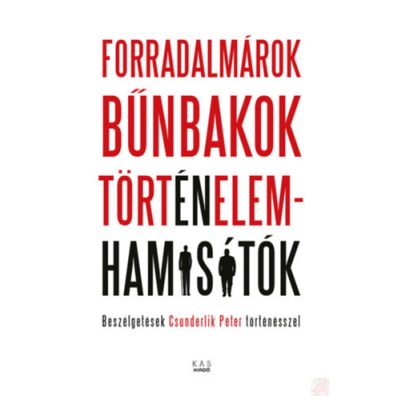FORRADALMÁROK, BŰNBAKOK, TÖRTÉNELEMHAMISÍTÓK