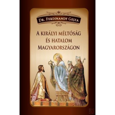 A KIRÁLYI MÉLTÓSÁG ÉS HATALOM MAGYARORSZÁGON
