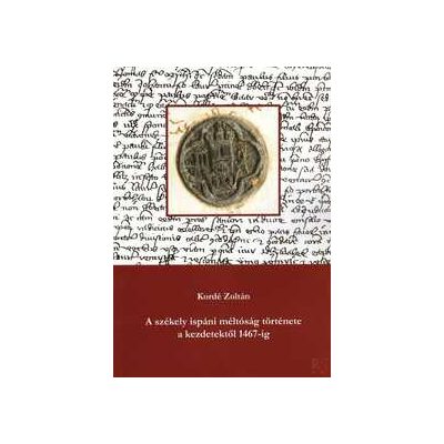 A SZÉKELY ISPÁNI MÉLTÓSÁG TÖRTÉNETE A KEZDETEKTŐL 1467-IG - elfogyott