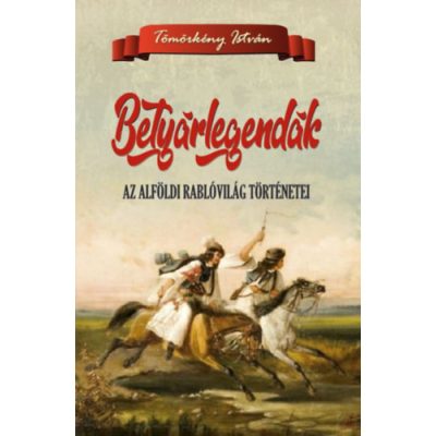 BETYÁRLEGENDÁK - AZ ALFÖLDI RABLÓVILÁG TÖRTÉNETEI