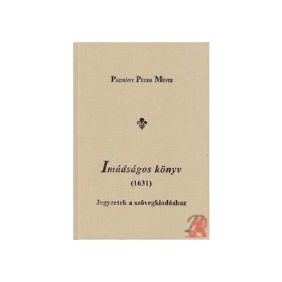 PÁZMÁNY PÉTER: IMÁDSÁGOS KÖNYV (1631) JEGYZETEK A SZÖVEGKIADÁSHOZ