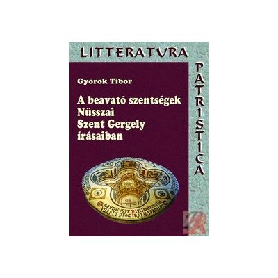 A BEAVATÓ SZENTSÉGEK NÜSSZAI SZENT GERGELY ÍRÁSAIBAN