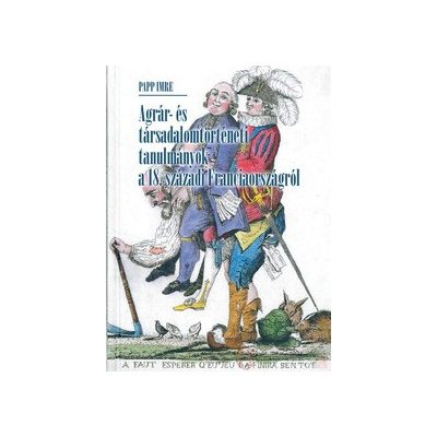 AGRÁR- ÉS TÁRSADALOMTÖRTÉNETI TANULMÁNYOK A 18. SZÁZADI FRANCIAORSZÁGRÓL