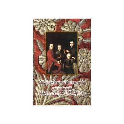 MŰVELTSÉG ÉS TÁRSADALMI SZEREPEK: ARISZTOKRATÁK MAGYARORSZÁGON ÉS EURÓPÁBAN