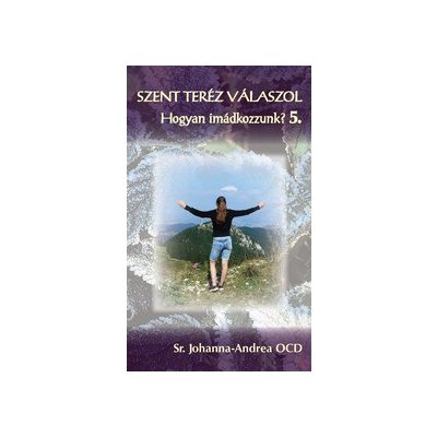 SZENT TERÉZ VÁLASZOL – Hogyan imádkozzunk? 5. kötet – Alapítások könyve I.