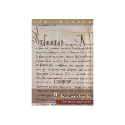 KÖZÉPKORI OKLEVELEK A DÉRI MÚZEUM GYŰJTEMÉNYÉBŐL